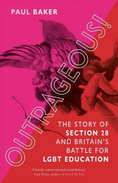 Outrageous: The Story of Section 28 and Britain’s Battle for LGBT Education (Reaktion Books) by Paul Baker